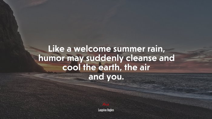 Like a welcome summer rain, humor may suddenly cleanse and cool the earth, the air and you. | Langston Hughes quote