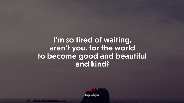 I’m so tired of waiting, aren’t you, for the world to become good and beautiful and kind? | Langston Hughes quote