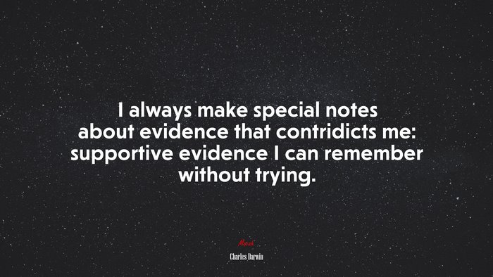 I always make special notes about evidence that contridicts me: supportive evidence I can remember without trying. | Charles Darwin quote