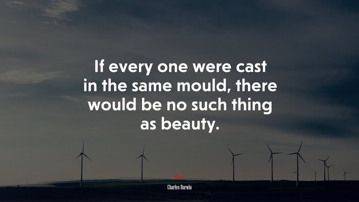 If every one were cast in the same mould, there would be no such thing as beauty. | Charles Darwin quote