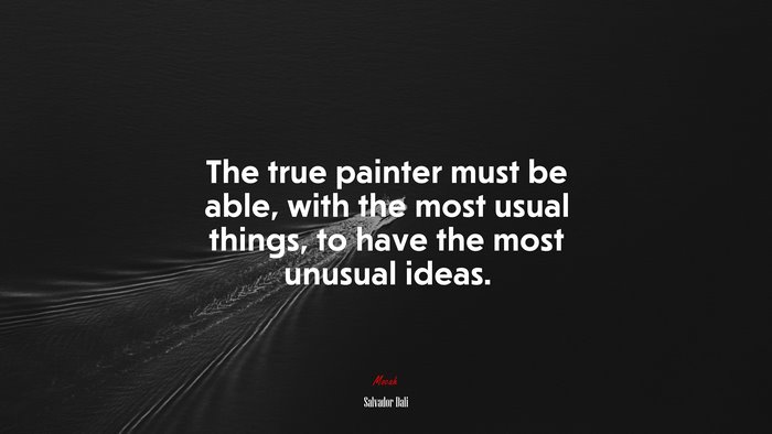 The true painter must be able, with the most usual things, to have the most unusual ideas. | Salvador Dalí quote