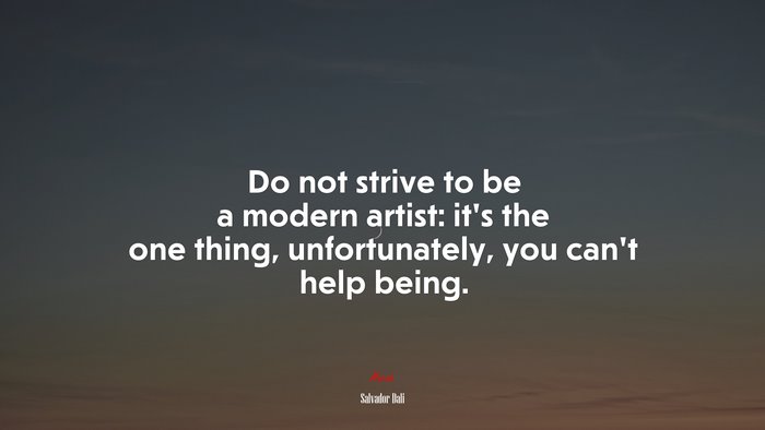 Do not strive to be a modern artist: it’s the one thing, unfortunately, you can’t help being. | Salvador Dalí quote