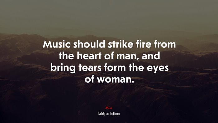 Music should strike fire from the heart of man, and bring tears form the eyes of woman. | Ludwig van Beethoven quote
