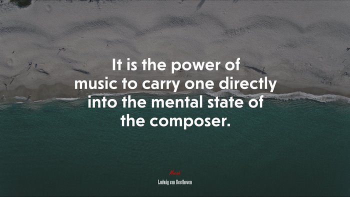 It is the power of music to carry one directly into the mental state of the composer. | Ludwig van Beethoven quote