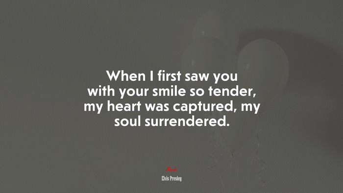 When I first saw you with your smile so tender, my heart was captured, my soul surrendered. | Elvis Presley quote