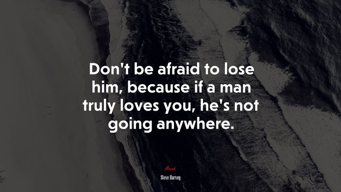 Don’t be afraid to lose him, because if a man truly loves you, he’s not going anywhere. | Steve Harvey quote