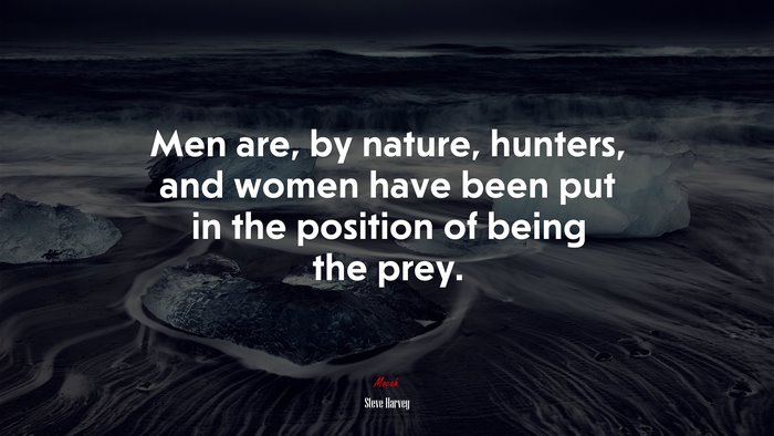 Men are, by nature, hunters, and women have been put in the position of being the prey. | Steve Harvey quote