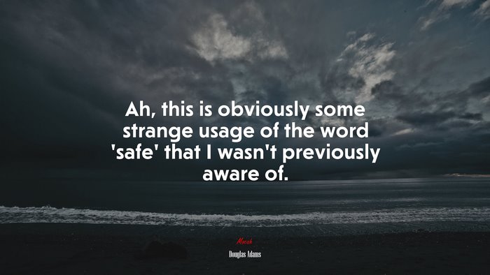 Ah, this is obviously some strange usage of the word ‘safe’ that I wasn’t previously aware of. | Douglas Adams quote