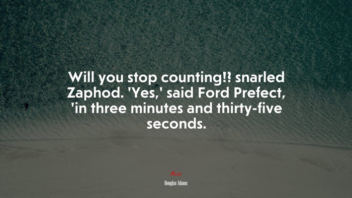 Will you stop counting!? snarled Zaphod. ‘Yes,’ said Ford Prefect, ’in three minutes and thirty-five seconds. | Douglas Adams quote