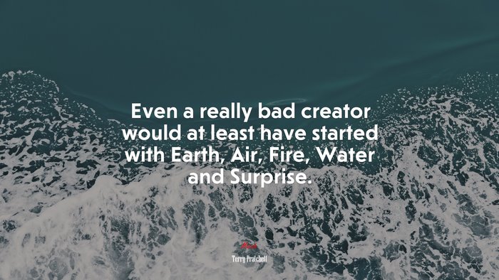 Even a really bad creator would at least have started with Earth, Air, Fire, Water and Surprise. | Terry Pratchett quote