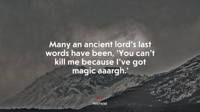 Many an ancient lord’s last words have been, ‘You can’t kill me because I’ve got magic aaargh.’ | Terry Pratchett quote