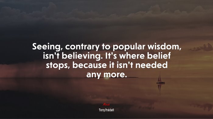 Seeing, contrary to popular wisdom, isn’t believing. It’s where belief stops, because it isn’t needed any more. | Terry Pratchett quote