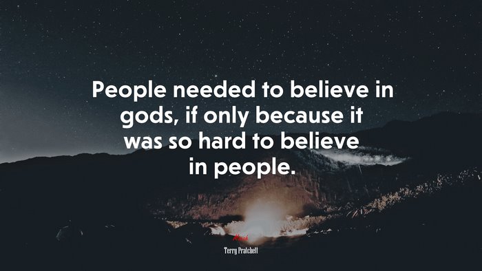 People needed to believe in gods, if only because it was so hard to believe in people. | Terry Pratchett quote