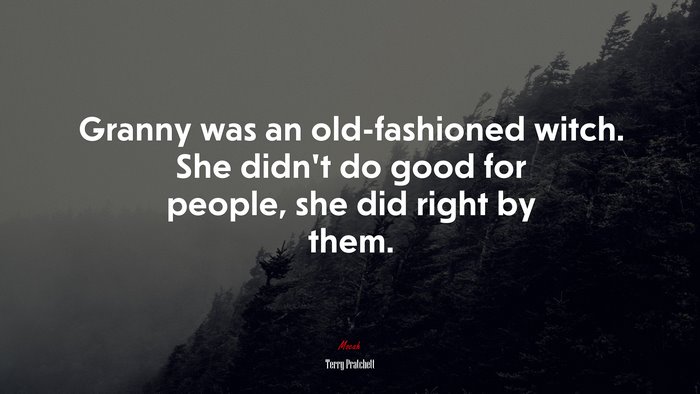 Granny was an old-fashioned witch. She didn’t do good for people, she did right by them. | Terry Pratchett quote