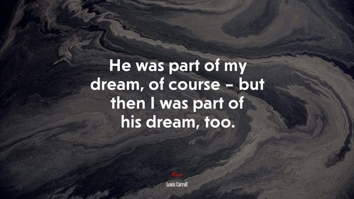 He was part of my dream, of course – but then I was part of his dream, too. | Lewis Carroll quote