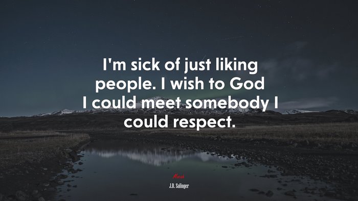I’m sick of just liking people. I wish to God I could meet somebody I could respect. | J.D. Salinger quote