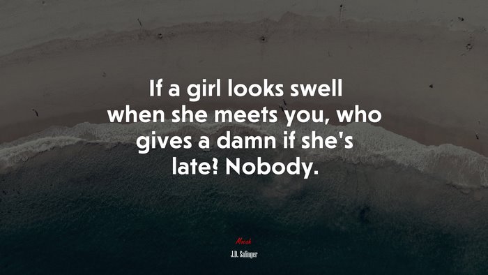 If a girl looks swell when she meets you, who gives a damn if she’s late? Nobody. | J.D. Salinger quote