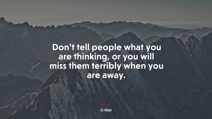 Don’t tell people what you are thinking, or you will miss them terribly when you are away. | J.D. Salinger quote