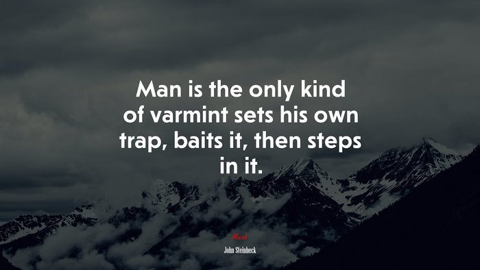 Man is the only kind of varmint sets his own trap, baits it, then steps in it. | John Steinbeck quote