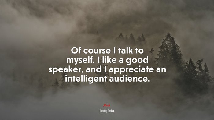 Of course I talk to myself. I like a good speaker, and I appreciate an intelligent audience. | Dorothy Parker quote