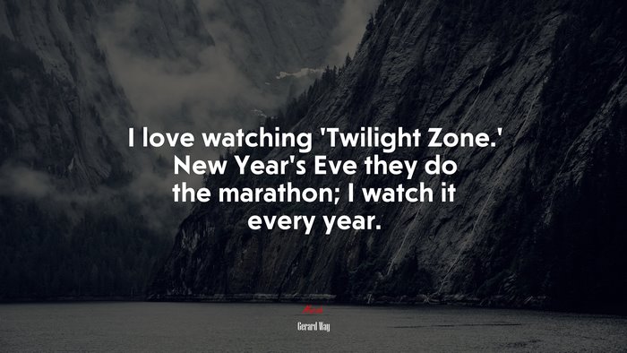 I love watching ‘Twilight Zone.’ New Year’s Eve they do the marathon; I watch it every year. | Gerard Way quote