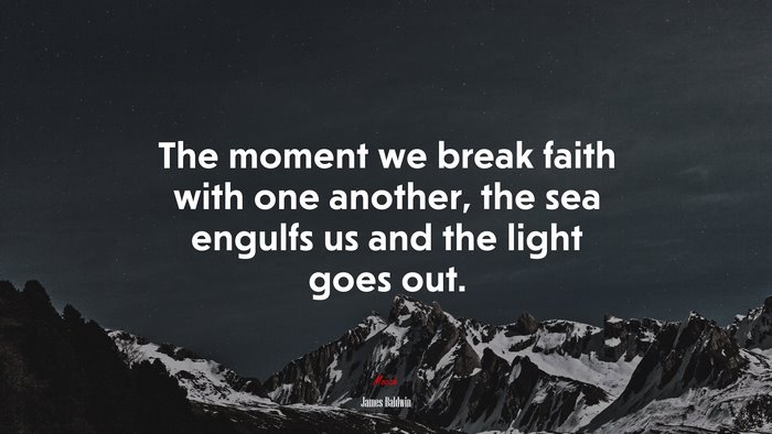 The moment we break faith with one another, the sea engulfs us and the light goes out. | James Baldwin quote