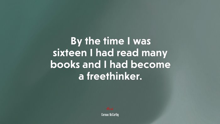 By the time I was sixteen I had read many books and I had become a freethinker. | Cormac McCarthy quote
