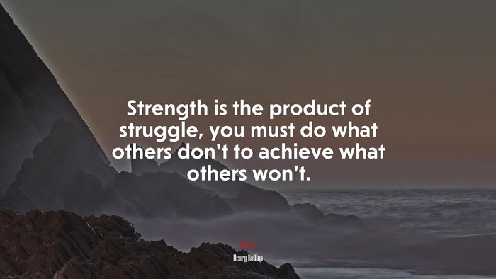 Strength is the product of struggle, you must do what others don’t to achieve what others won’t. | Henry Rollins quote