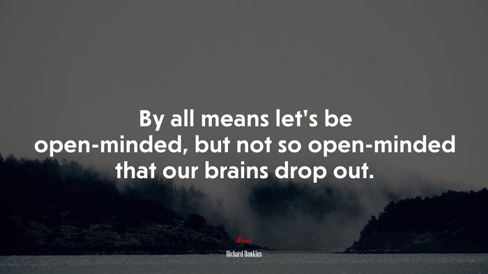 By all means let’s be open-minded, but not so open-minded that our brains drop out. | Richard Dawkins quote