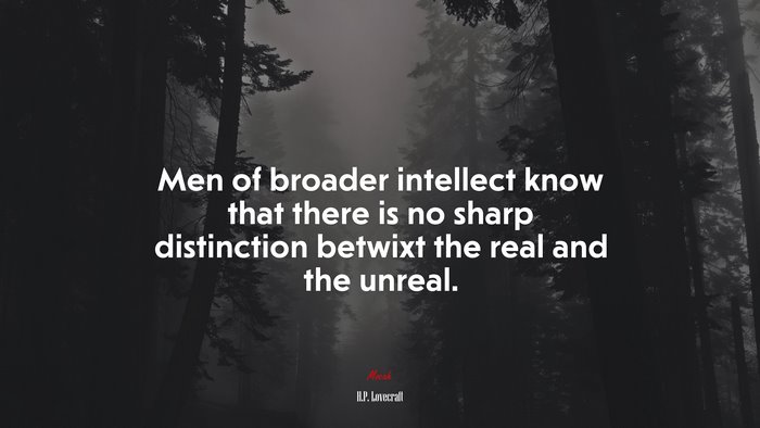 Men of broader intellect know that there is no sharp distinction betwixt the real and the unreal. | H.P. Lovecraft quote