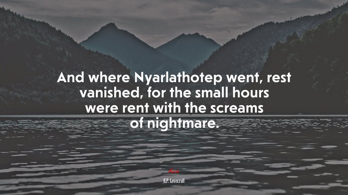 And where Nyarlathotep went, rest vanished, for the small hours were rent with the screams of nightmare. | H.P. Lovecraft quote