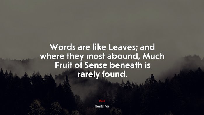 Words are like Leaves; and where they most abound, Much Fruit of Sense beneath is rarely found. | Alexander Pope quote