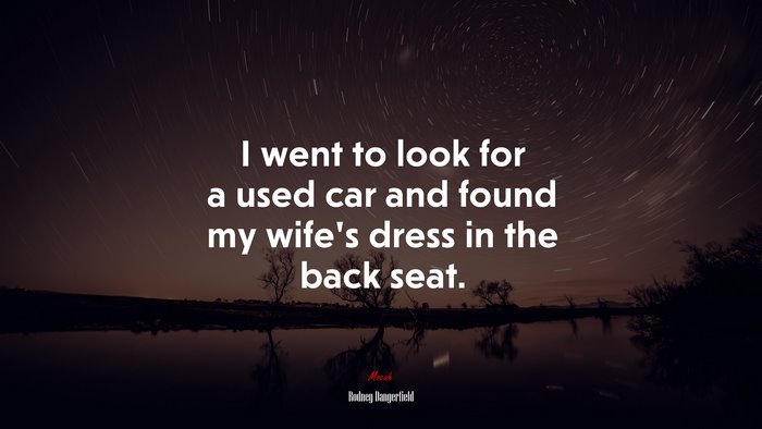 I went to look for a used car and found my wife’s dress in the back seat. | Rodney Dangerfield quote