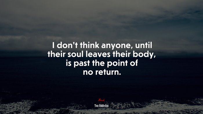 I don’t think anyone, until their soul leaves their body, is past the point of no return. | Tom Hiddleston quote