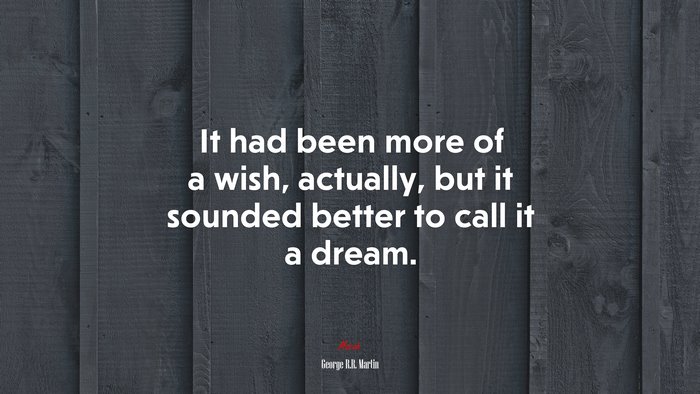 It had been more of a wish, actually, but it sounded better to call it a dream. | George R.R. Martin quote