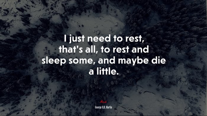 I just need to rest, that’s all, to rest and sleep some, and maybe die a little. | George R.R. Martin quote