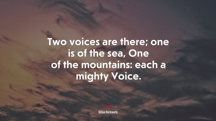 Two voices are there; one is of the sea, One of the mountains: each a mighty Voice. | William Wordsworth quote