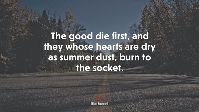 The good die first, and they whose hearts are dry as summer dust, burn to the socket. | William Wordsworth quote