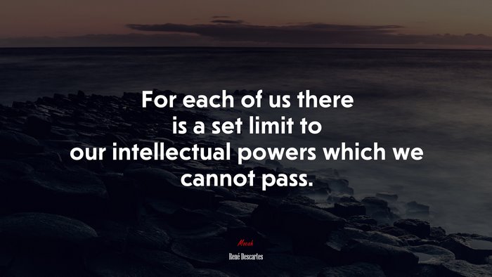 For each of us there is a set limit to our intellectual powers which we cannot pass. | René Descartes quote