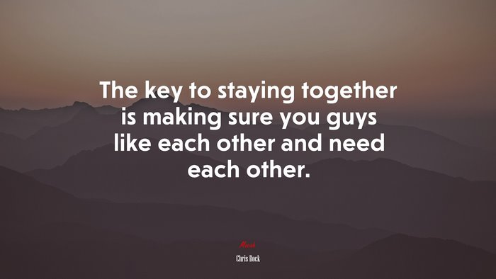 The key to staying together is making sure you guys like each other and need each other. | Chris Rock quote