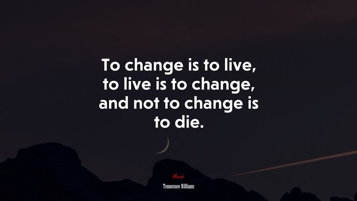 To change is to live, to live is to change, and not to change is to die. | Tennessee Williams quote