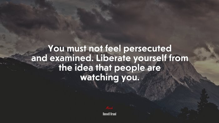 You must not feel persecuted and examined. Liberate yourself from the idea that people are watching you. | Russell Brand quote