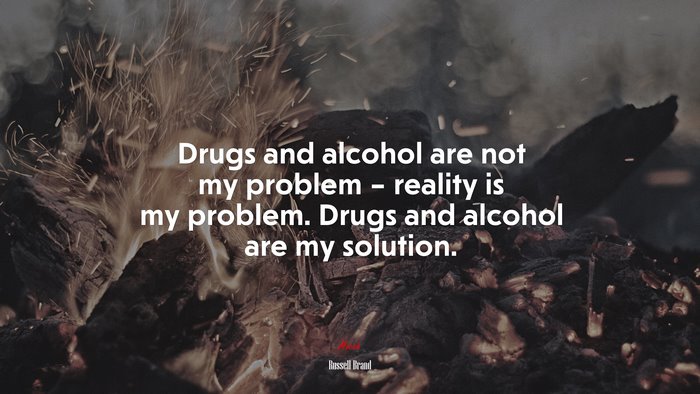 Drugs and alcohol are not my problem – reality is my problem. Drugs and alcohol are my solution. | Russell Brand quote