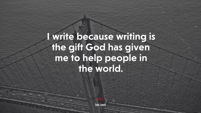 I write because writing is the gift God has given me to help people in the world. | Anne Lamott quote