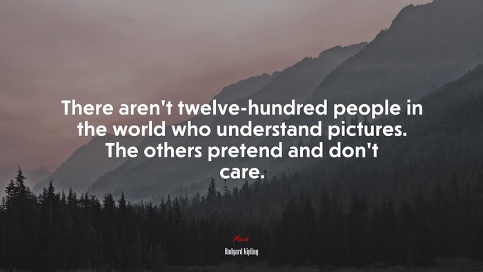 There aren’t twelve-hundred people in the world who understand pictures. The others pretend and don’t care. | Rudyard Kipling quote