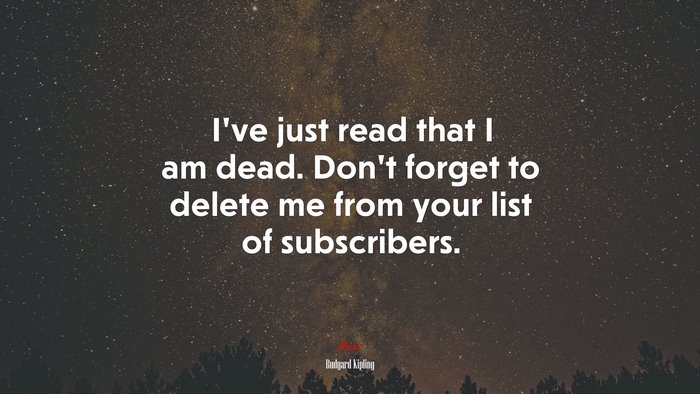 I’ve just read that I am dead. Don’t forget to delete me from your list of subscribers. | Rudyard Kipling quote
