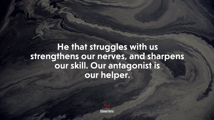 He that struggles with us strengthens our nerves, and sharpens our skill. Our antagonist is our helper. | Edmund Burke quote
