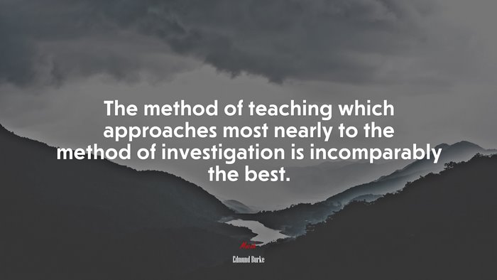 The method of teaching which approaches most nearly to the method of investigation is incomparably the best. | Edmund Burke quote