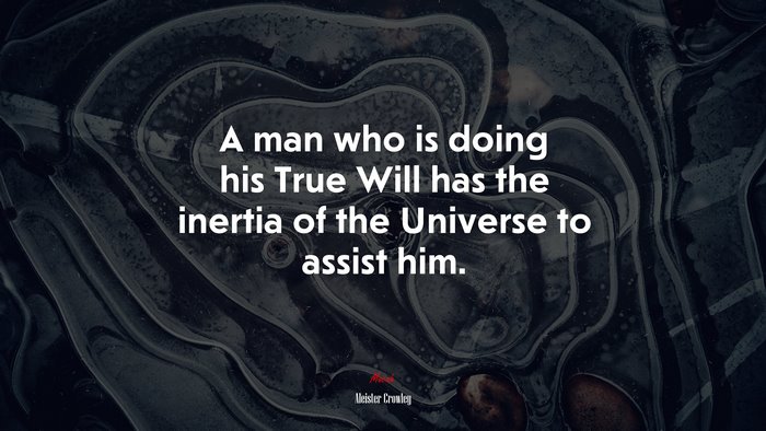 A man who is doing his True Will has the inertia of the Universe to assist him. | Aleister Crowley quote