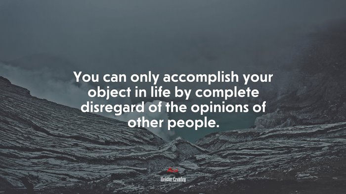 You can only accomplish your object in life by complete disregard of the opinions of other people. | Aleister Crowley quote